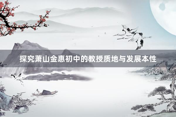探究萧山金惠初中的教授质地与发展本性