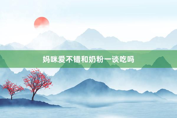 妈咪爱不错和奶粉一谈吃吗