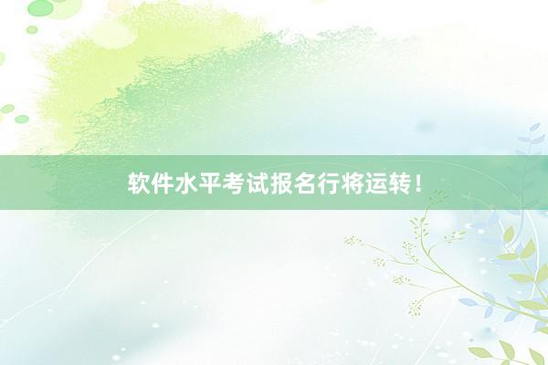 软件水平考试报名行将运转！