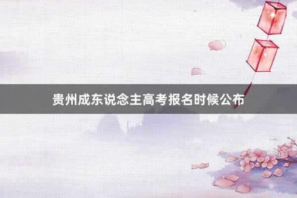贵州成东说念主高考报名时候公布