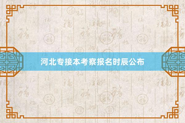 河北专接本考察报名时辰公布